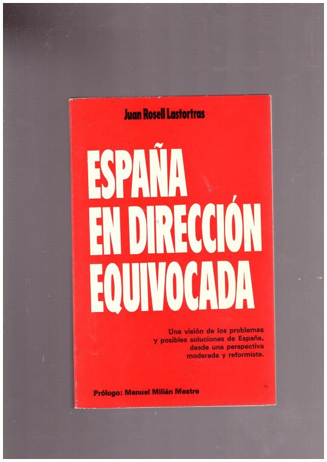 ESPAÑA EN DIRECCION EQUIVOCADA. Una Visión de los Problemas y Posibles Soluciones de España, desde una Perspectiva Moderada y Reformista. | 9999900018967 | Rosell Lastortras, Juan. | Llibres de Companyia - Libros de segunda mano Barcelona