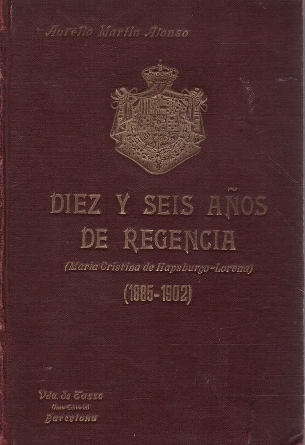 DIEZ Y SEIS AÑOS DE REGENCIA. María Cristina de Hapsburgo-Lorena (1885-1902) | 9999900220674 | Martín Alonso, Aurelio | Libros antiguos y de segunda mano con historia