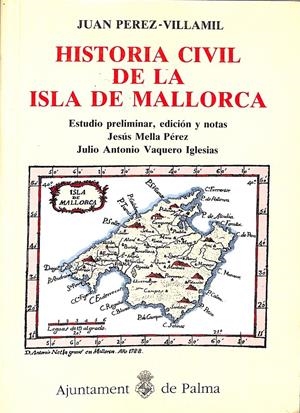 HISTORIA CIVIL DE LA ISLA DE MALLORCA. Estudio preliminar, edición y notas: Jesús Mella Pérez y Julio Antonio Vaquero Iglesias. | 9999900072105 | Pérez-Villamil, Juan. | Libros antiguos y de segunda mano con historia