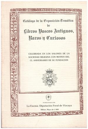 CATÁLOGO DE LA EXPOSICIÓN TEMÁTICA DE LIBROS VASCOS ANTIGUOS, RAROS Y CURIOSOS. Celebrada en los Salones de la Sociedad Bilbaina con motivo del CL ani | 9999900082272 | Libros antiguos y de segunda mano con historia