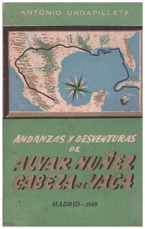 ANDANZAS Y DESVENTURAS DE ALVAR NUÑEZ CABEZA DE VACA | 9999900085112 | Urdapilleta, Antonio | Libros antiguos y de segunda mano con historia