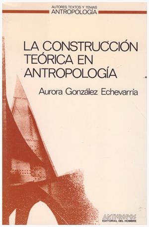 LA CONSTRUCCIÓN TEÓRICA EN ANTROPOLOGÍA | 9999900115826 | González Echevarría, Aurora | Libros antiguos y de segunda mano con historia