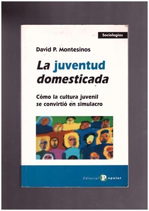 LA JUVENTUD DOMESTICADA. Cómo la cultura juvenil se convirtió en simulacro. | 9999900009729 | Montesino, David P. | Libros antiguos y de segunda mano con historia