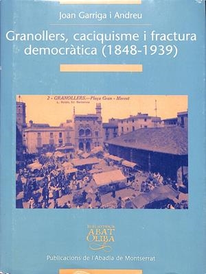 GRANOLLERS, CACIQUISME I FRACTURA DEMOCRÀTICA (1848-1939) | 9999900237672 | Garriga i Andreu, Joan | Libros antiguos y de segunda mano con historia