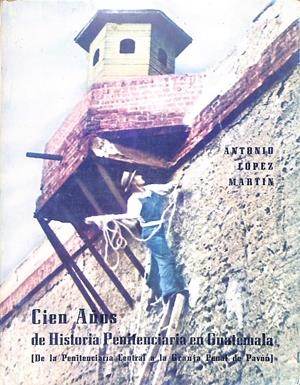 CIEN AÑOS DE HISTORIA PENITENCIARIA EN GUATEMALA | 9999900237948 | Lopez, Martin Antonio | Libros antiguos y de segunda mano con historia